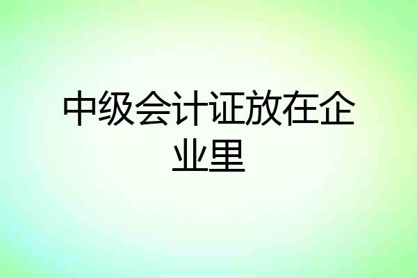中级会计证放在企业里