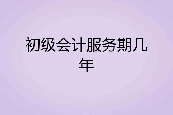 初级会计服务期几年