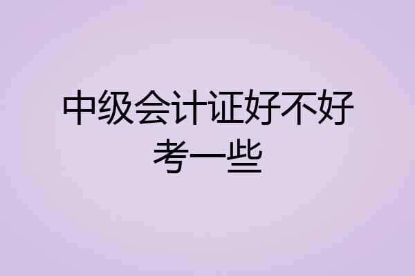 中级会计证好不好考一些