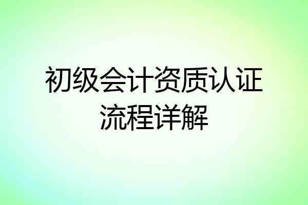 初级会计资质认证流程详解