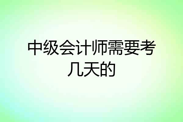 中级会计师需要考几天的