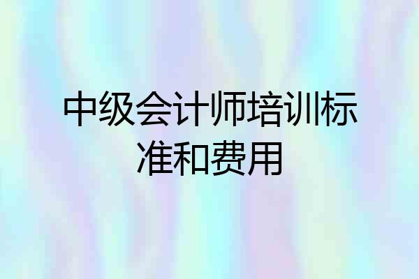 中级会计师培训标准和费用
