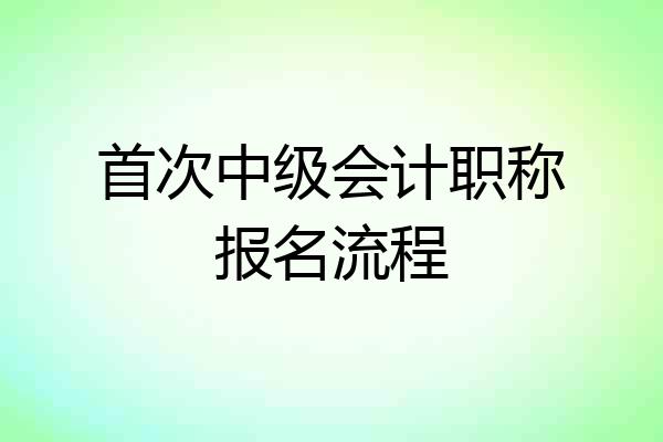 首次中级会计职称报名流程