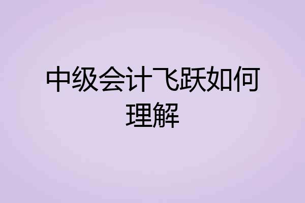 中级会计飞跃如何理解