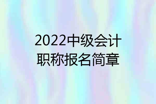 2022中级会计职称报名简章