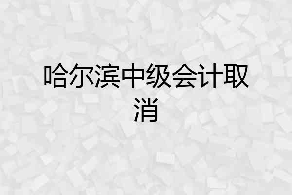 哈尔滨中级会计取消