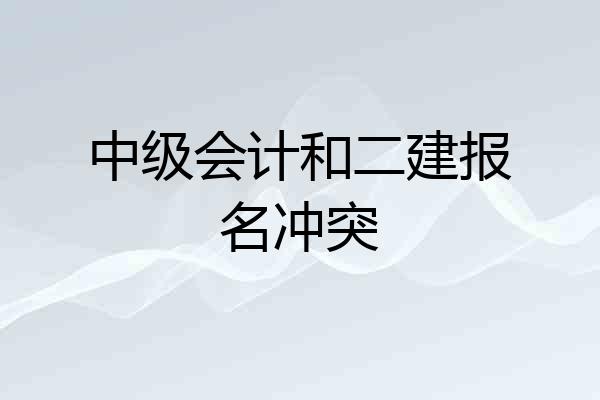 中级会计和二建报名冲突