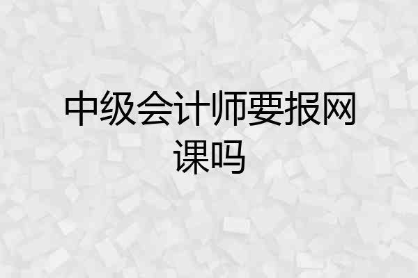 中级会计师要报网课吗
