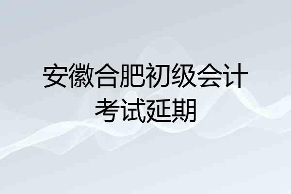 安徽合肥初级会计考试延期