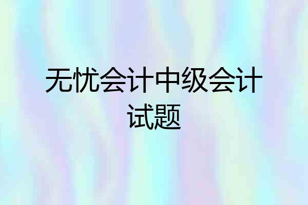 无忧会计中级会计试题