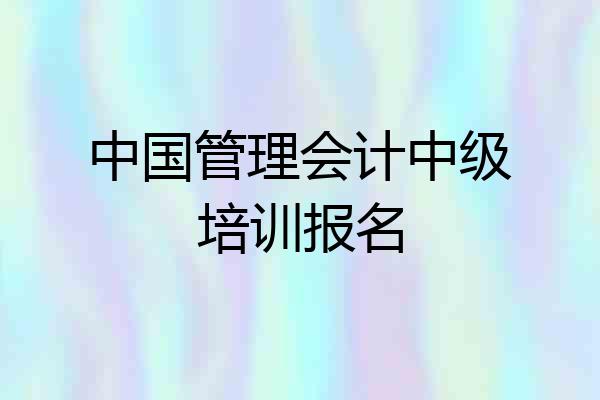 中国管理会计中级培训报名