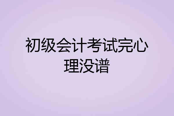 初级会计考试完心理没谱