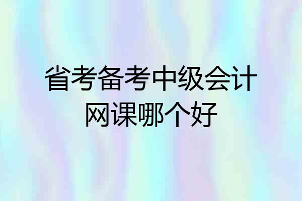 省考备考中级会计网课哪个好