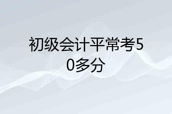 初级会计平常考50多分