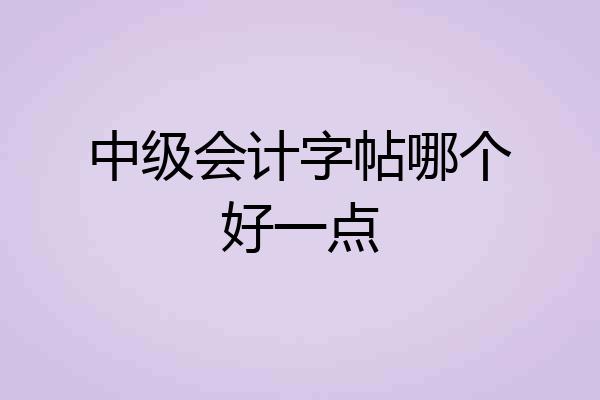 中级会计字帖哪个好一点