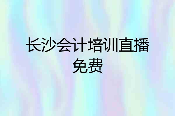 长沙会计培训直播免费