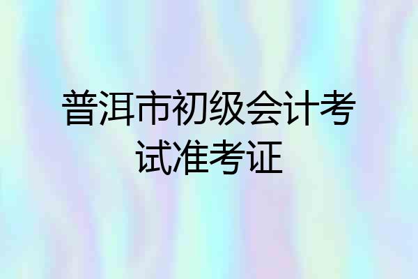普洱市初级会计考试准考证