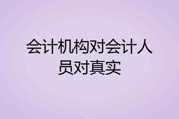 会计机构对会计人员对真实
