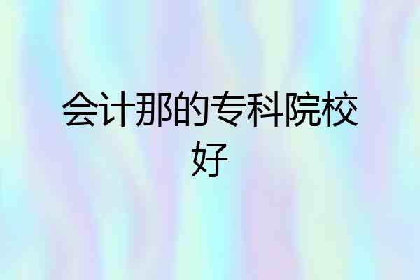 会计那的专科院校好