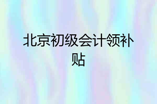 北京初级会计领补贴