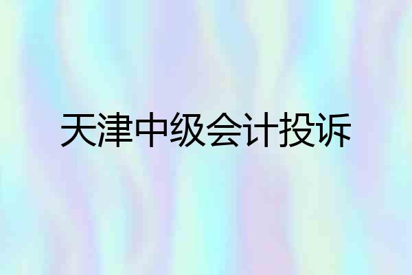 天津中级会计投诉