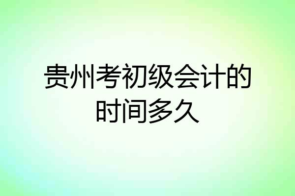 贵州考初级会计的时间多久