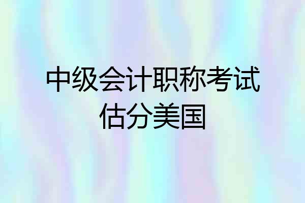 中级会计职称考试估分美国
