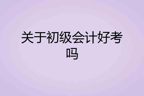 关于初级会计好考吗