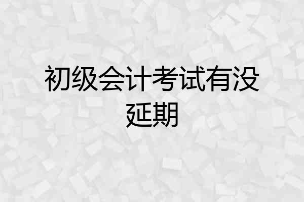 初级会计考试有没延期