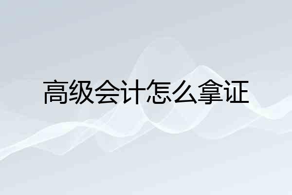 高级会计怎么拿证