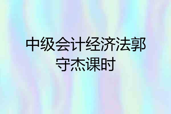 中级会计经济法郭守杰课时