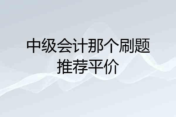 中级会计那个刷题推荐平价