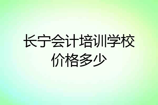 长宁会计培训学校价格多少