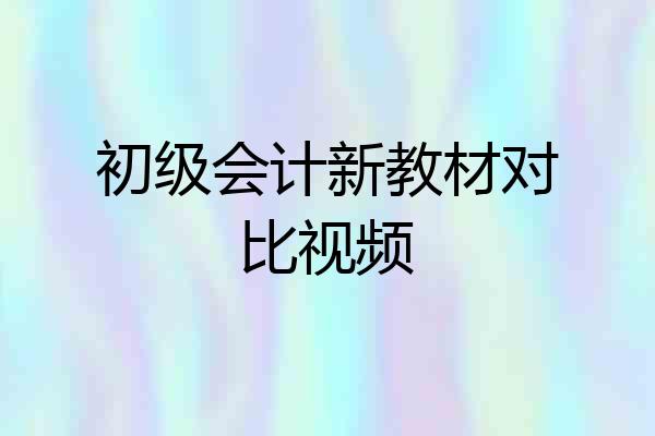 初级会计新教材对比视频