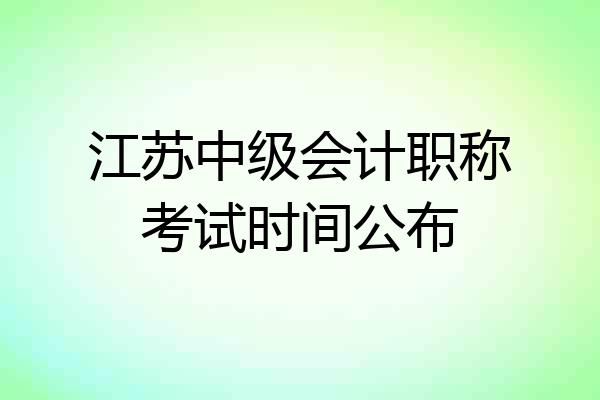 江苏中级会计职称考试时间公布