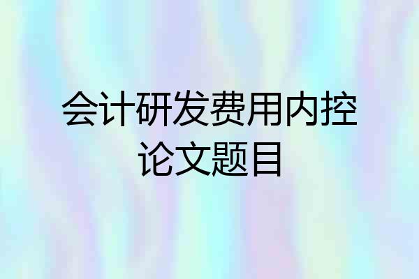 会计研发费用内控论文题目