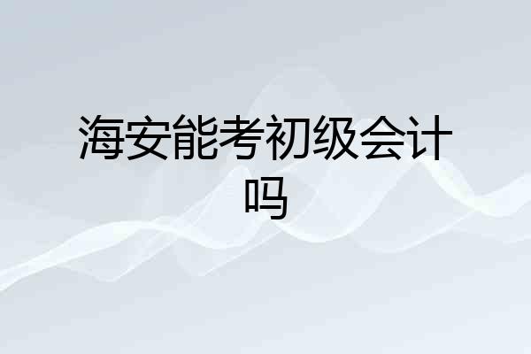 海安能考初级会计吗
