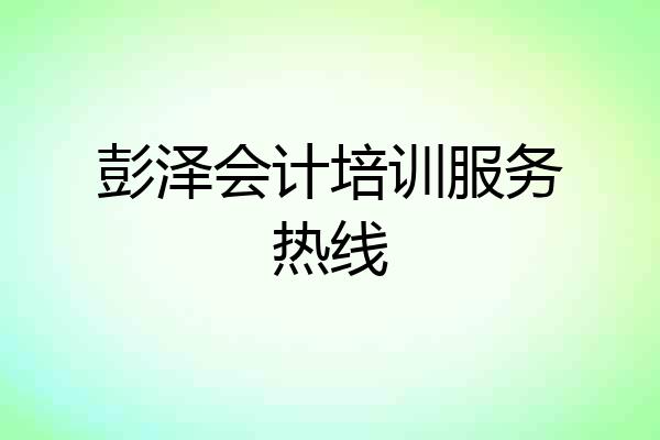 彭泽会计培训服务热线