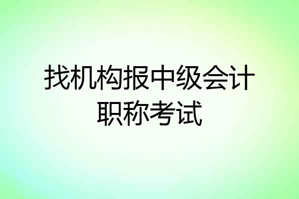找机构报中级会计职称考试