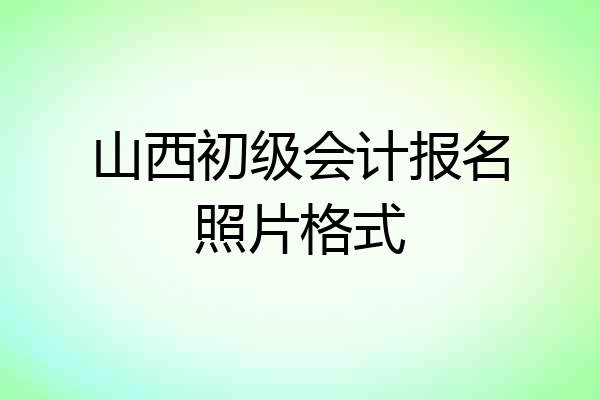 山西初级会计报名照片格式
