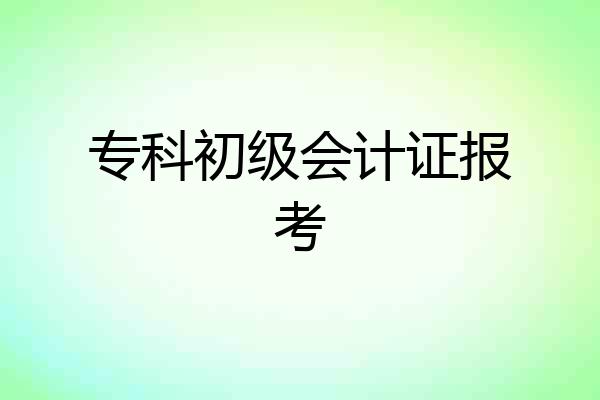 专科初级会计证报考