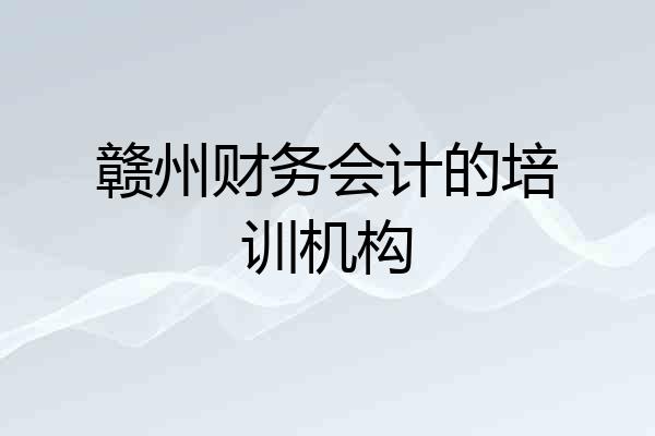 赣州财务会计的培训机构