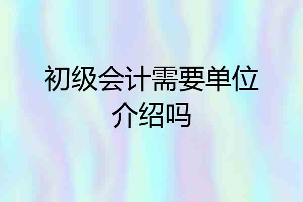 初级会计需要单位介绍吗