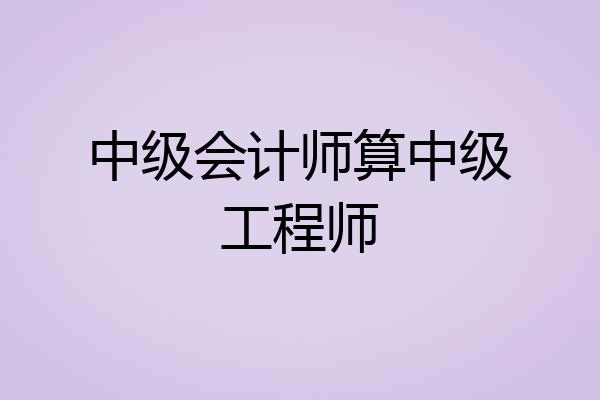 中级会计师算中级工程师