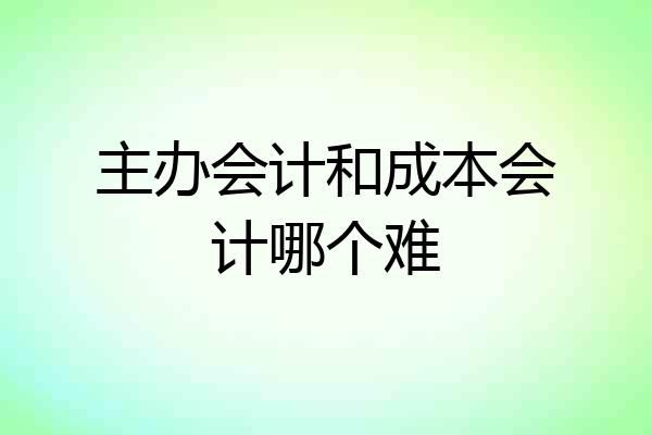 主办会计和成本会计哪个难