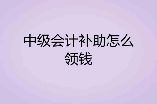 中级会计补助怎么领钱