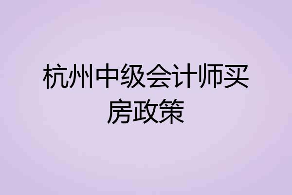杭州中级会计师买房政策
