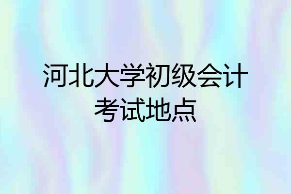 河北大学初级会计考试地点
