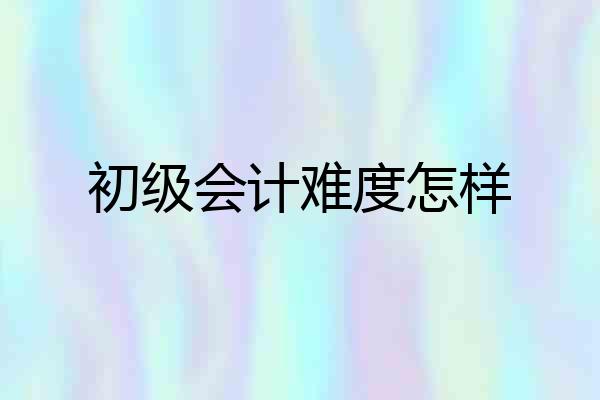 初级会计难度怎样
