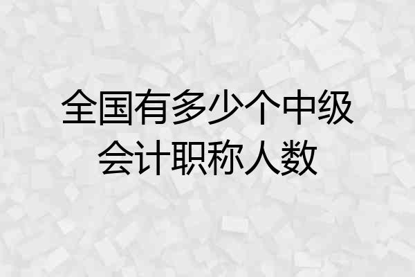 全国有多少个中级会计职称人数